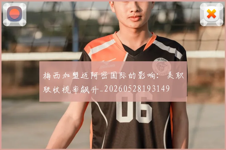 梅西加盟迈阿密国际的影响：美职联收视率飙升_20260528193149