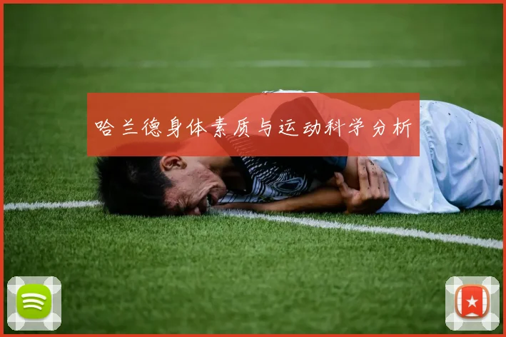 哈兰德身体素质与运动科学分析