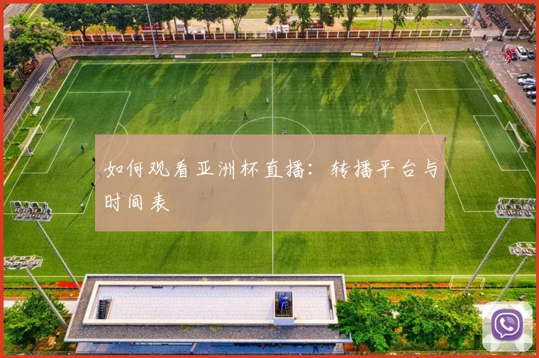 如何观看亚洲杯直播:转播平台与时间表