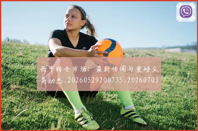 西甲转会市场:最新传闻与重磅交易动态_20260529200735_20260703181936