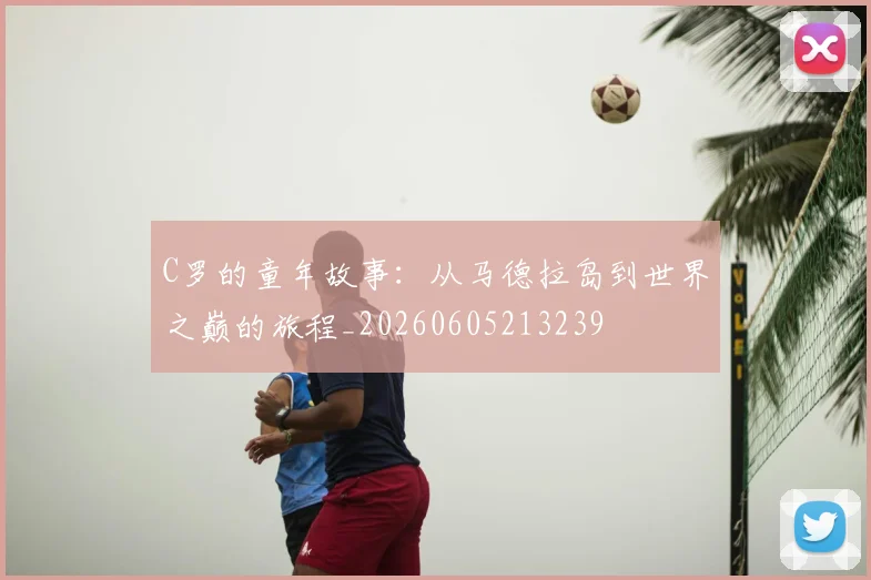 C罗的童年故事：从马德拉岛到世界之巅的旅程_20260605213239