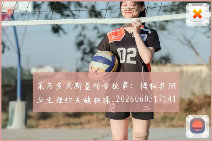 莱万多夫斯基转会故事：揭秘其职业生涯的关键抉择_20260605171414_20260703181811