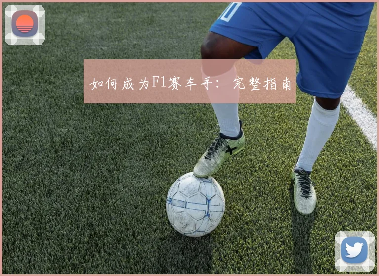如何成为F1赛车手：完整指南
