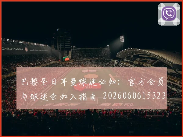 巴黎圣日耳曼球迷必知：官方会员与球迷会加入指南_20260606153238