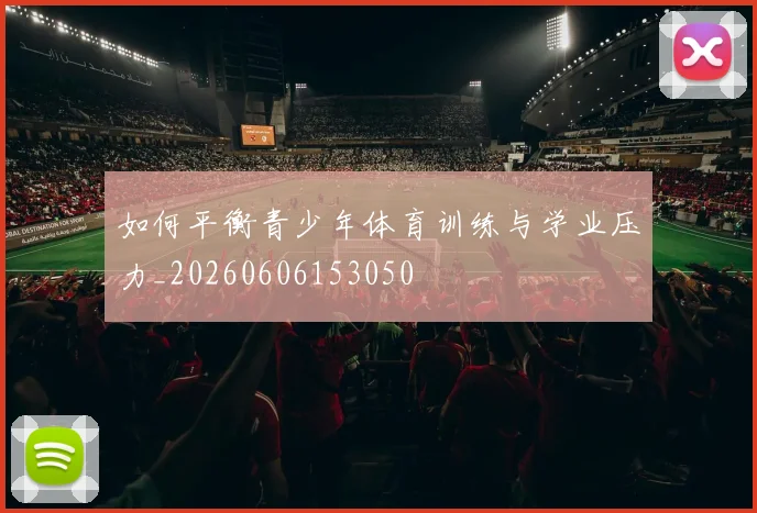 如何平衡青少年体育训练与学业压力_20260606153050