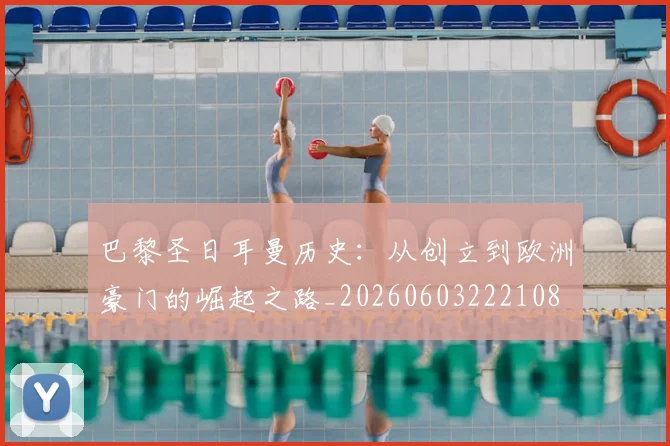 巴黎圣日耳曼历史:从创立到欧洲豪门的崛起之路_20260603222108