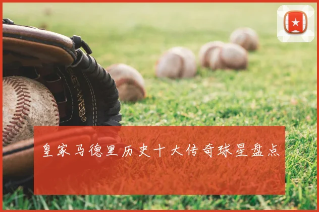 皇家马德里历史十大传奇球星盘点