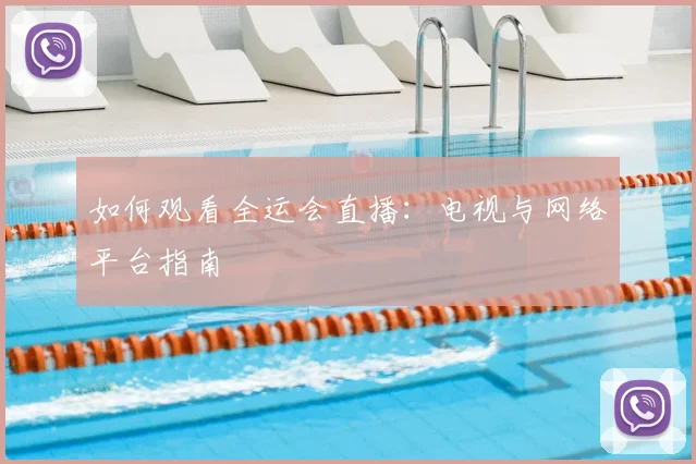 如何观看全运会直播：电视与网络平台指南