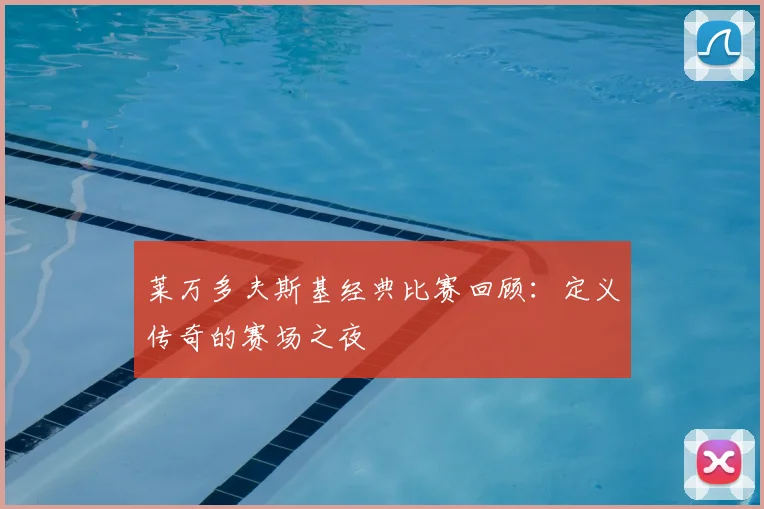 莱万多夫斯基经典比赛回顾：定义传奇的赛场之夜