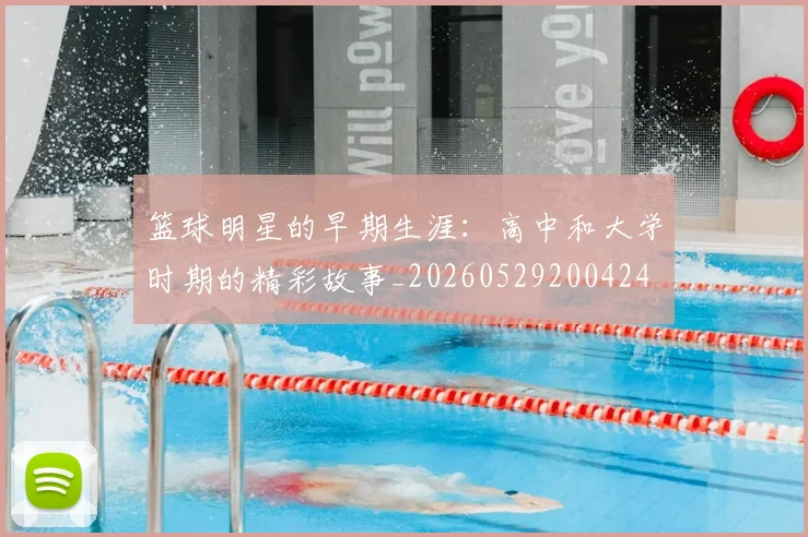 篮球明星的早期生涯:高中和大学时期的精彩故事_20260529200424