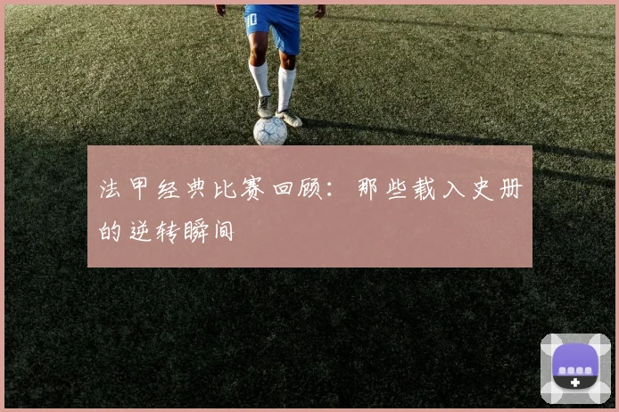 法甲经典比赛回顾:那些载入史册的逆转瞬间