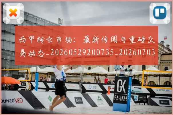 西甲转会市场：最新传闻与重磅交易动态_20260529200735_20260703181936