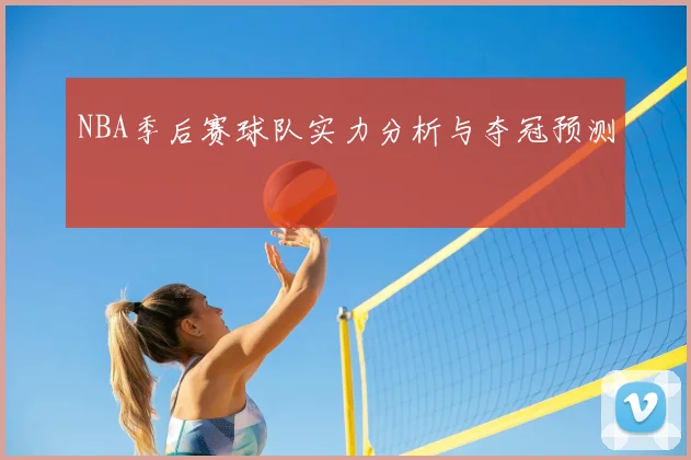 NBA季后赛球队实力分析与夺冠预测