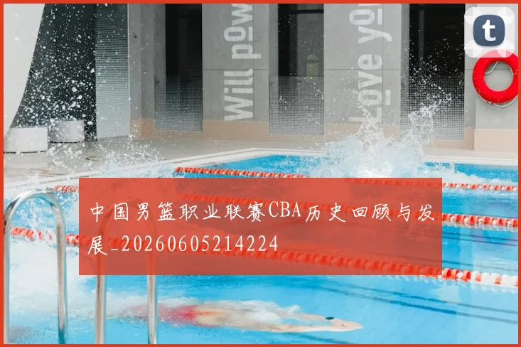 中国男篮职业联赛CBA历史回顾与发展_20260605214224
